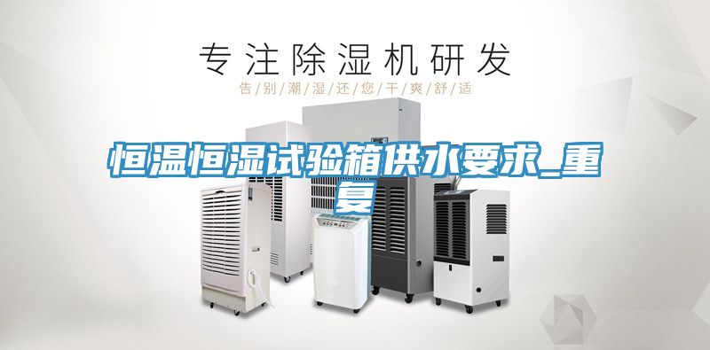 恒温恒湿试验箱供水要求_重复