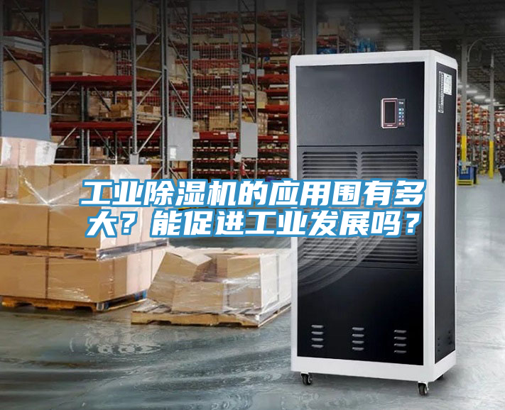 工业除湿机的应用围有多大？能促进工业发展吗？
