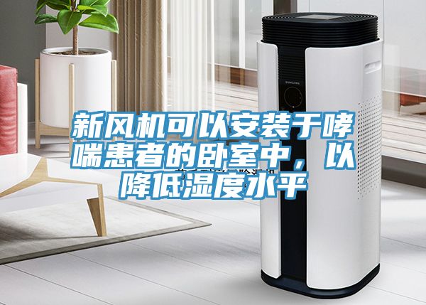 新风机可以安装于哮喘患者的卧室中，以降低湿度水平