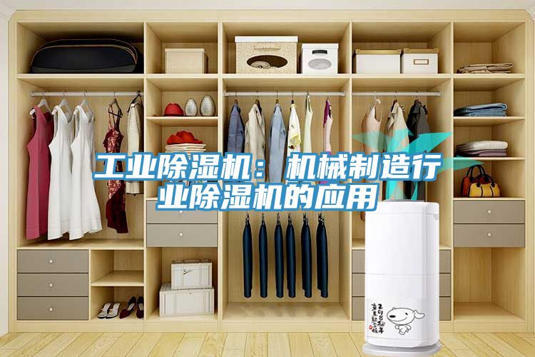 工业除湿机：机械制造行业除湿机的应用