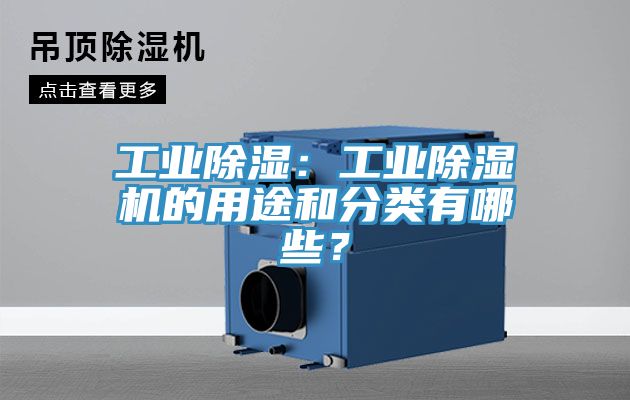 工业除湿：工业除湿机的用途和分类有哪些？