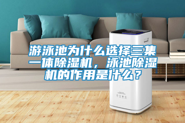 游泳池为什么选择三集一体除湿机，泳池除湿机的作用是什么？