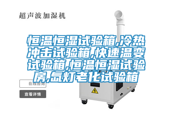 恒温恒湿试验箱,冷热冲击试验箱,快速温变试验箱,恒温恒湿试验房,氙灯老化试验箱
