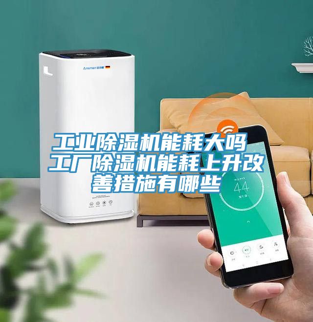 工业除湿机能耗大吗 工厂除湿机能耗上升改善措施有哪些