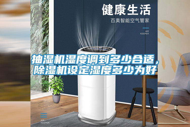 抽湿机湿度调到多少合适，除湿机设定湿度多少为好