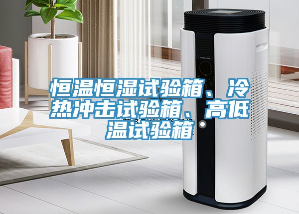 恒温恒湿试验箱、冷热冲击试验箱、高低温试验箱