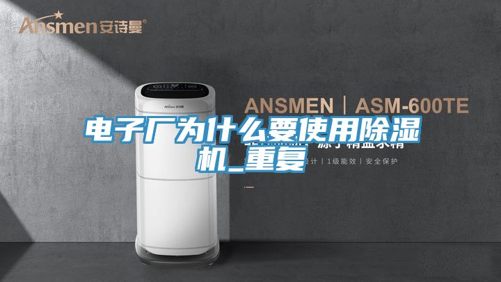 电子厂为什么要使用除湿机_重复