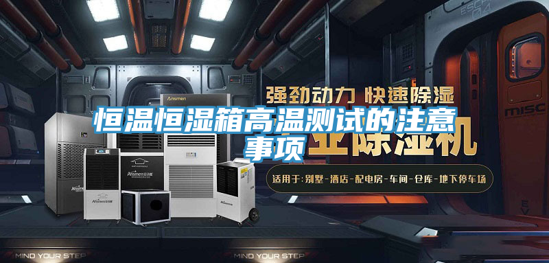 恒温恒湿箱高温测试的注意事项