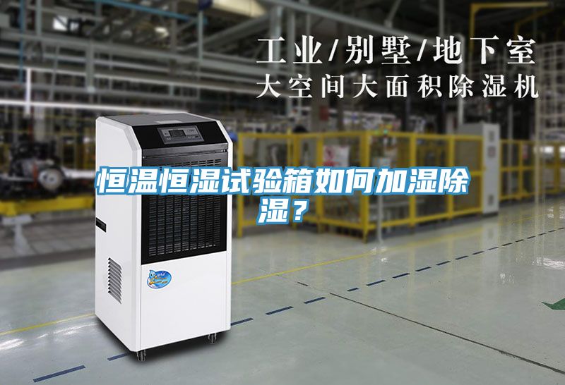 恒温恒湿试验箱如何加湿除湿？