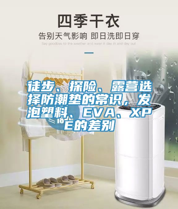 徒步、探险、露营选择防潮垫的常识，发泡塑料、EVA、XPE的差别