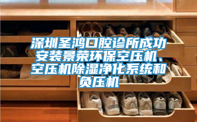 深圳圣鸿口腔诊所成功安装景荣环保空压机、空压机除湿净化系统和负压机