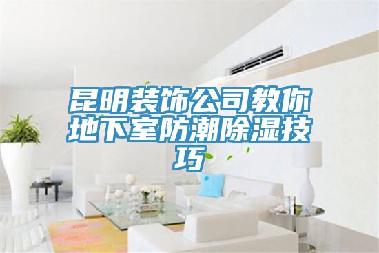 昆明装饰公司教你地下室防潮除湿技巧