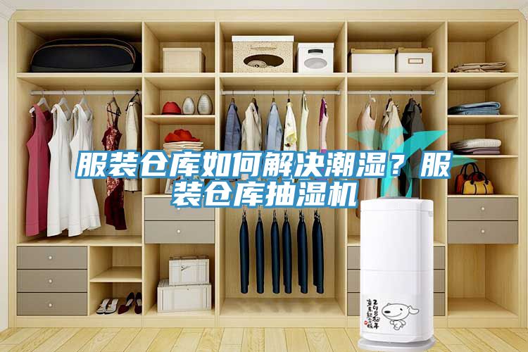 服装仓库如何解决潮湿？服装仓库抽湿机