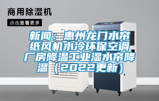 新闻：惠州龙门水帘纸风机水冷环保空调厂房降温工业湿水帘降温（2022更新）