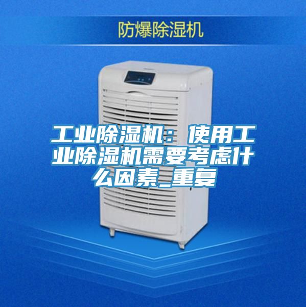工业除湿机：使用工业除湿机需要考虑什么因素_重复