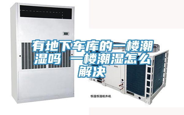 有地下车库的一楼潮湿吗 一楼潮湿怎么解决