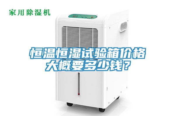 恒温恒湿试验箱价格大概要多少钱？