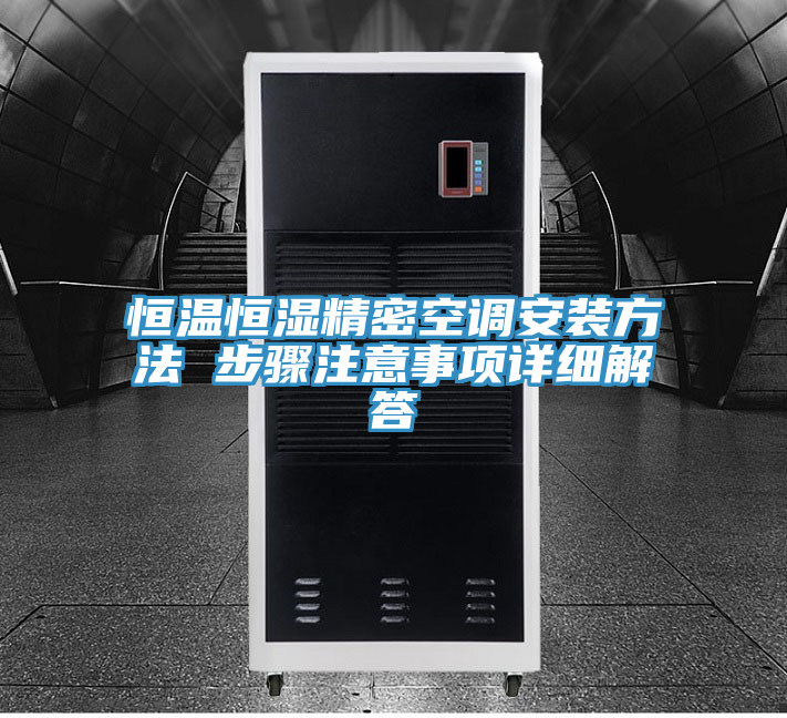 恒温恒湿精密空调安装方法 步骤注意事项详细解答