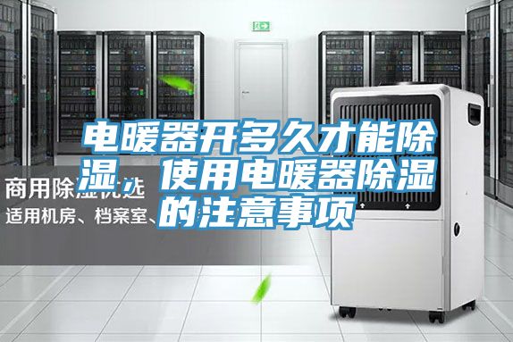 电暖器开多久才能除湿，使用电暖器除湿的注意事项
