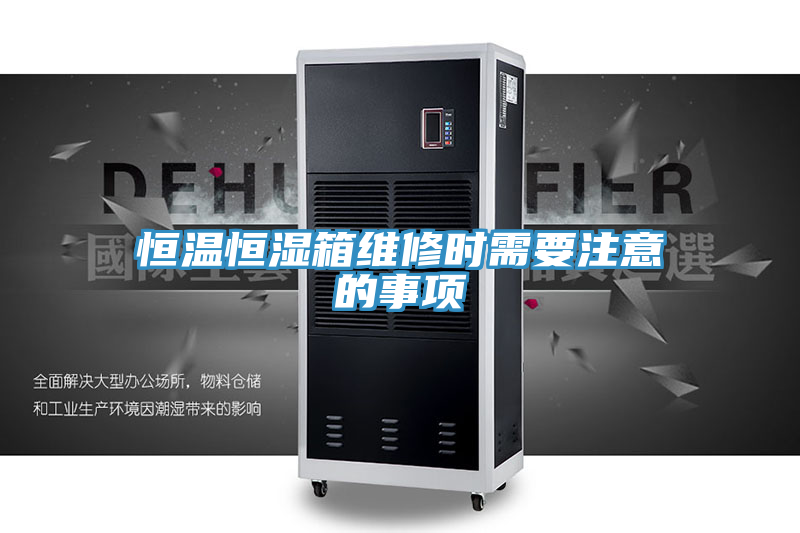 恒温恒湿箱维修时需要注意的事项