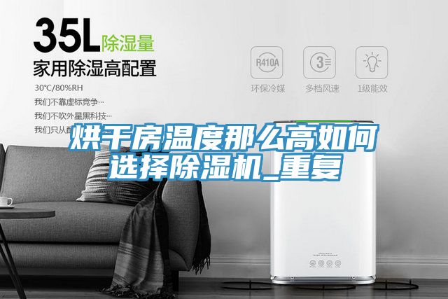烘干房温度那么高如何选择除湿机_重复