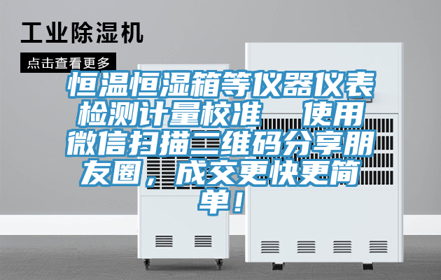 恒温恒湿箱等仪器仪表检测计量校准  使用微信扫描二维码分享朋友圈，成交更快更简单！