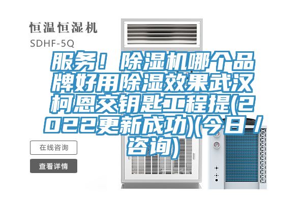 服务！除湿机哪个品牌好用除湿效果武汉柯恩交钥匙工程提(2022更新成功)(今日／咨询)