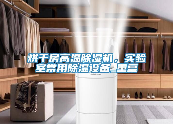 烘干房高温除湿机，实验室常用除湿设备_重复