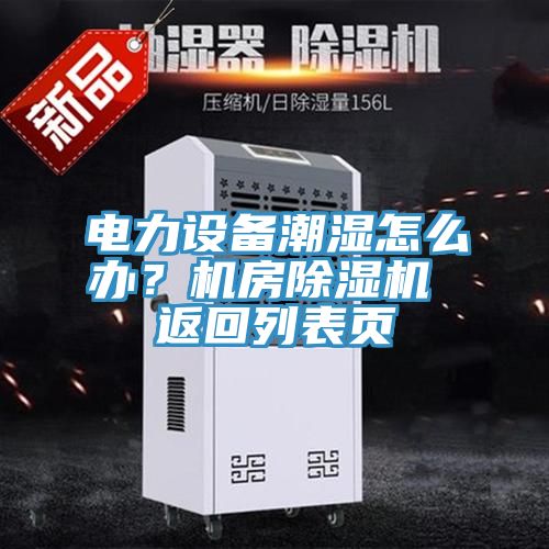 电力设备潮湿怎么办？机房除湿机 返回列表页