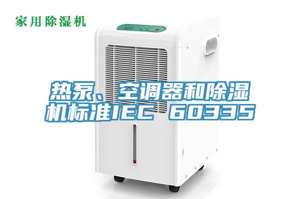 热泵、空调器和除湿机标准IEC 60335
