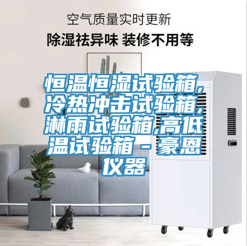 恒温恒湿试验箱,冷热冲击试验箱,淋雨试验箱,高低温试验箱－豪恩仪器