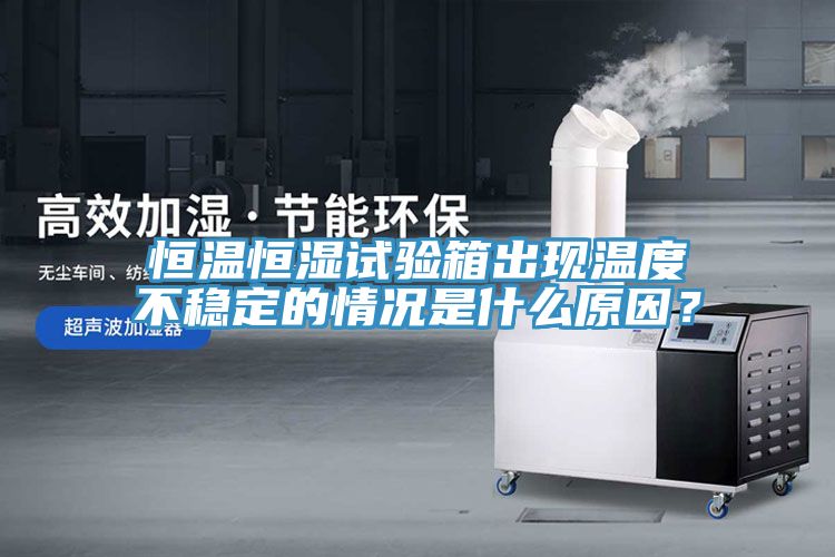 恒温恒湿试验箱出现温度不稳定的情况是什么原因？