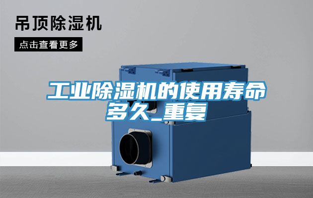 工业除湿机的使用寿命多久_重复