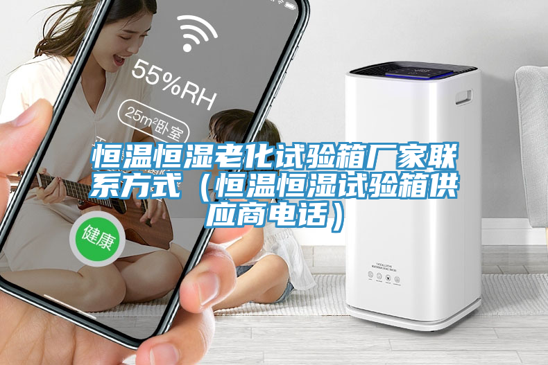 恒温恒湿老化试验箱厂家联系方式（恒温恒湿试验箱供应商电话）