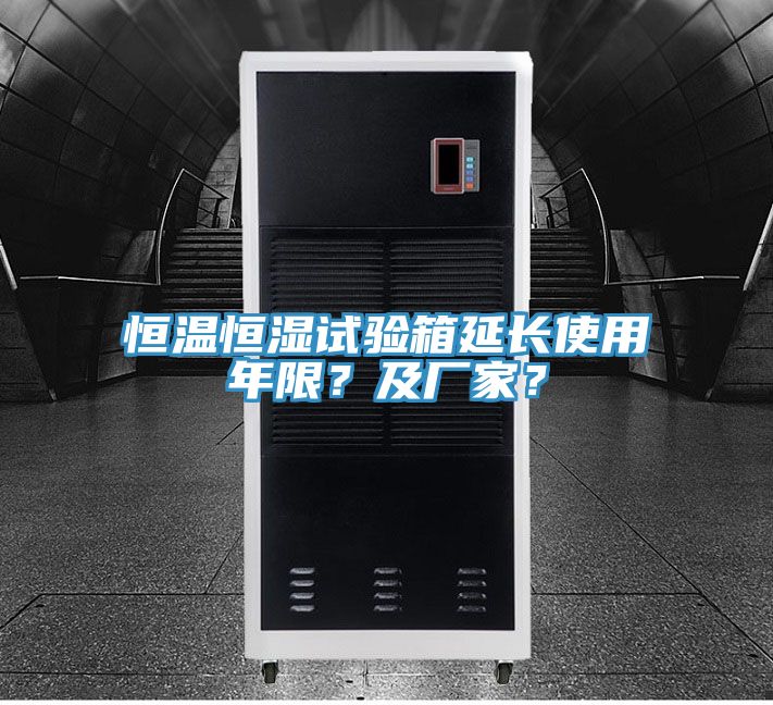 恒温恒湿试验箱延长使用年限？及厂家？