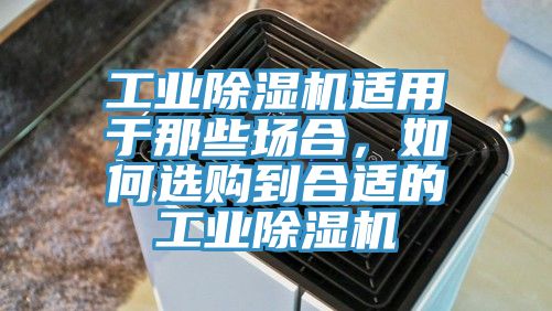 工业除湿机适用于那些场合，如何选购到合适的工业除湿机