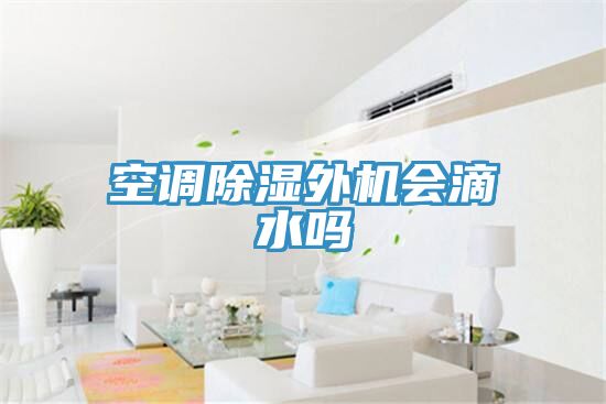 空调除湿外机会滴水吗