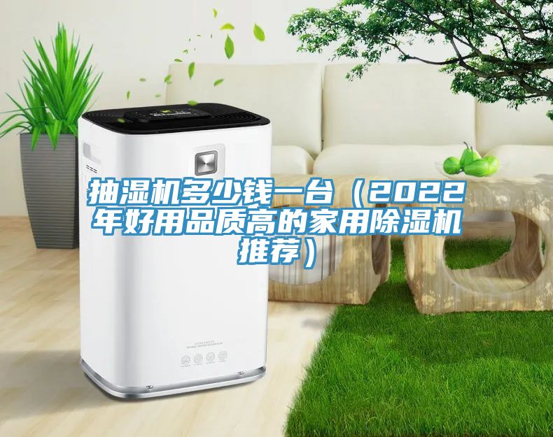 抽湿机多少钱一台（2022年好用品质高的家用除湿机推荐）