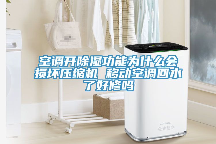 空调开除湿功能为什么会损坏压缩机 移动空调回水了好修吗