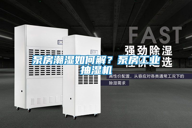 泵房潮湿如何解？泵房工业抽湿机