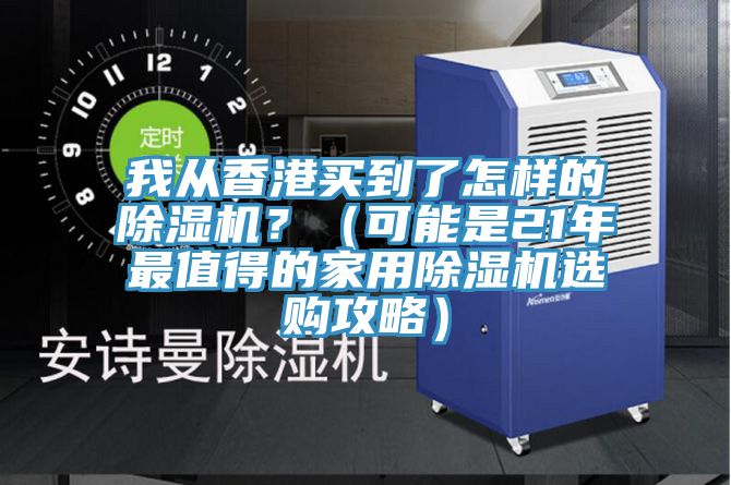 我从香港买到了怎样的除湿机？（可能是21年最值得的家用除湿机选购攻略）