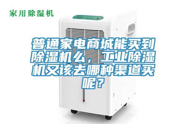 普通家电商城能买到除湿机么，工业除湿机又该去哪种渠道买呢？
