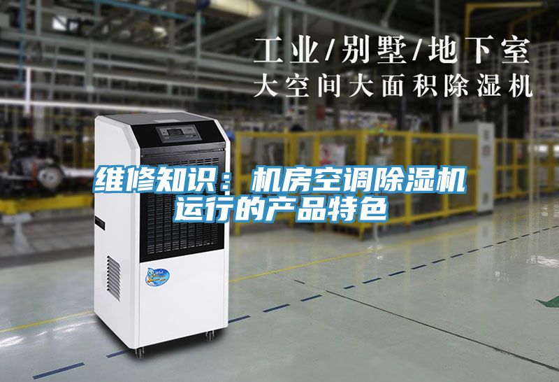 维修知识：机房空调除湿机运行的产品特色