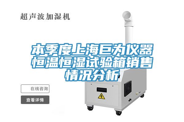 本季度上海巨为仪器恒温恒湿试验箱销售情况分析