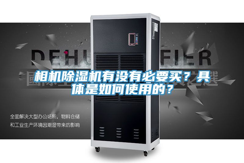 相机除湿机有没有必要买？具体是如何使用的？