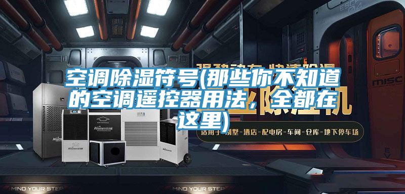 空调除湿符号(那些你不知道的空调遥控器用法，全都在这里)