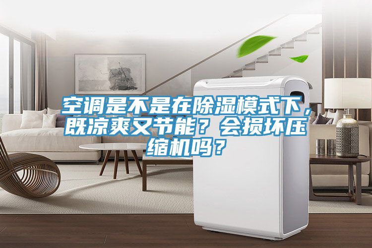 空调是不是在除湿模式下，既凉爽又节能？会损坏压缩机吗？