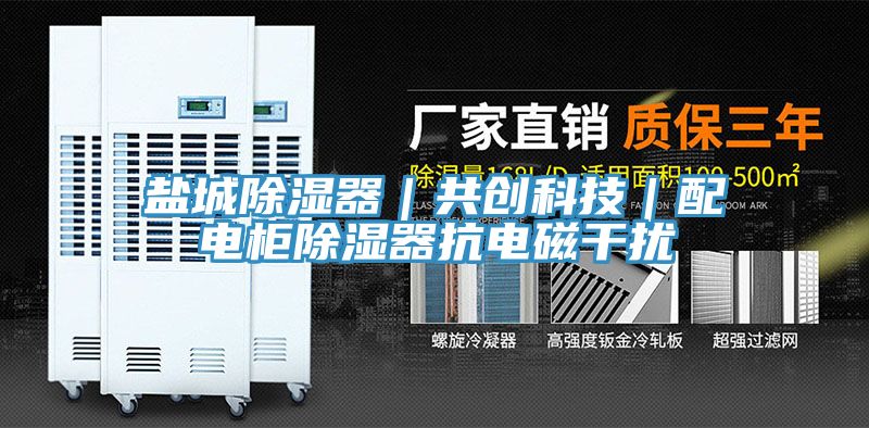 盐城除湿器｜共创科技｜配电柜除湿器抗电磁干扰