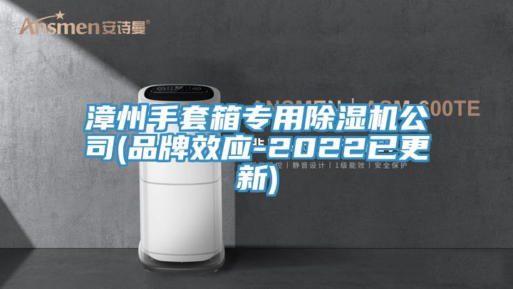 漳州手套箱专用除湿机公司(品牌效应-2022已更新)