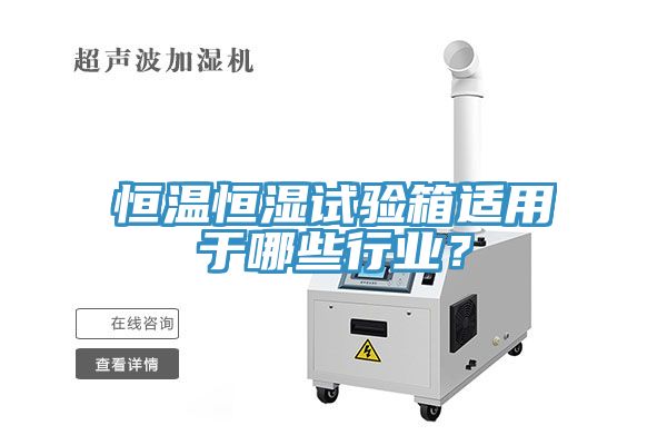 恒温恒湿试验箱适用于哪些行业？